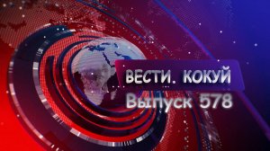 Новости. Кокуй. Выпуск №578