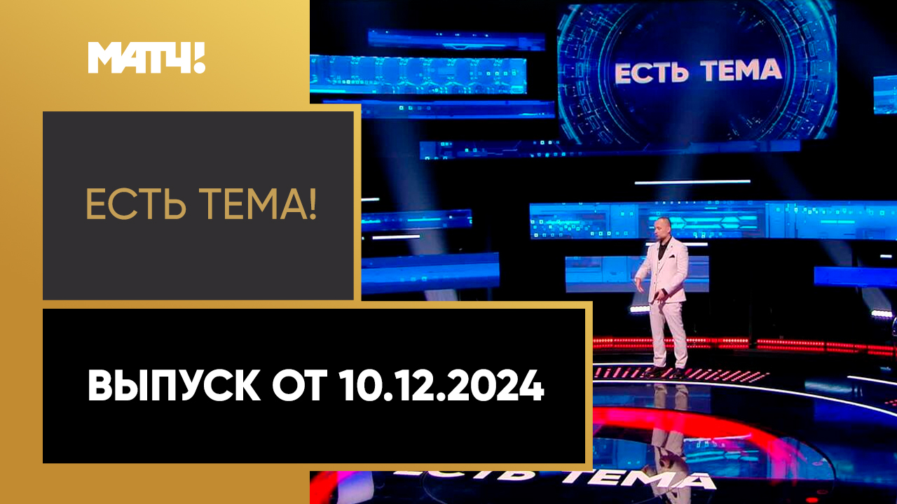 Есть тема!. Выпуск от 10.12.2024