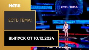 «Есть тема!». Выпуск от 10.12.2024