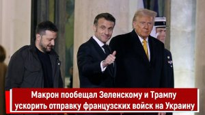 Макрон пообещал Зеленскому и Трампу ускорить отправку французских войск на Украину