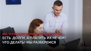 Есть  долги, а платить их нечем? Мы разберемся.