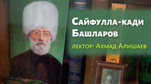 Журналист Ахмад Алишаев про шейха Сайфулла-кади Башларова