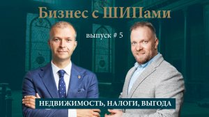 Недвижимость, налоги, выгода | 5 выпуск подкаста «Бизнес с ШИПами»