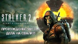 Прохождение STALKER 2 Heart of Chornobyl 2024 - Часть 5 - Дела на Свалке!