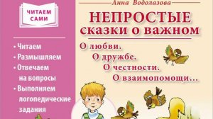 Анна Водолазова НЕПРОСТЫЕ СКАЗКИ О ВАЖНОМ.  О любви. О дружбе. О честности. О взаимопомощи… Читаем.