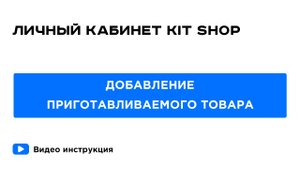 Личный кабинет KIT SHOP. Добавление Приготавливаемого товара в каталог товаров.