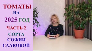 ТОМАТЫ НА 2025 ГОД. ЧАСТЬ 2. СОРТА СОФИИ СААКОВОЙ.