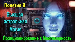 Понятие Я. Позиционирование в Многомерность. Высшая астральная Магия