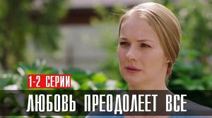 Любовь преодолеет всё 1,2,3,4 серия (сериал 2024)