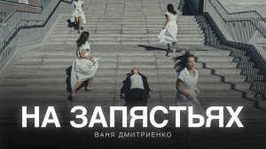 Ваня Дмитриенко - На запястьях (из сериала «Плакса-2»)