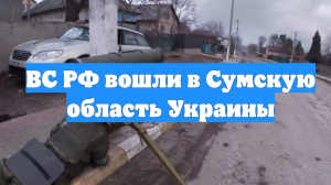 ВС РФ вошли в Сумскую область Украины