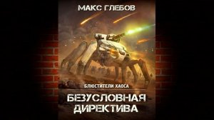 Безусловная директива. Книга 5 «Блюстители хаоса» (Макс Глебов) Аудиокнига