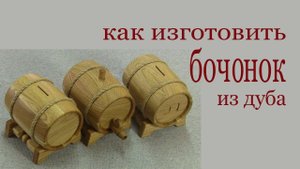 Как изготовить бочонок из дуба. How to make oak barrel