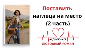 ПОСТАВИТЬ НАГЛЕЦА НА МЕСТО 2 ЧАСТЬ | АУДИОКНИГА | ЛЮБОВНЫЙ РОМАН