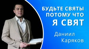 Будьте святы потому что Я свят  — Даниил Каряков (проповедь)