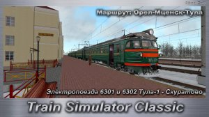 Train Simulator Classic Электропоезда 6301 и 6302 Тула-1 - Скуратово Маршрут: Орел-Мценск-Тула