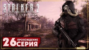 Через терни к звёздам ➤ S.T.A.L.K.E.R. 2: Heart of Chernobyl  🅕 Прохождение #26 | На Русском | PC