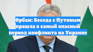 Орбан: Беседа с Путиным прошла в самый опасный период конфликта на Украине