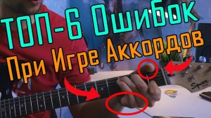 Топ-6 Ошибок При Игре АККОРДОВ На Гитаре
