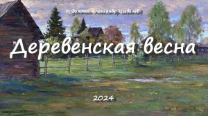 Деревенская весна 2024. Художник Александр Шевелёв. Основные произведения