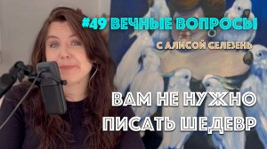 #49 Почему не получится написать шедевр с первого раза | Вечные вопросы с Алисой Селезень