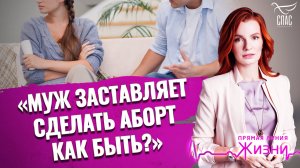 «МУЖ ЗАСТАВЛЯЕТ СДЕЛАТЬ АБОРТ. КАК БЫТЬ?». ПРЯМАЯ ЛИНИЯ ЖИЗНИ