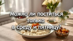 Можно ли поститься только в среду и пятницу? Священник Антоний Русакевич