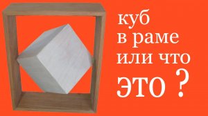 Куб в раме . Block in frame or what is it?