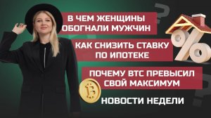 В чем женщины обогнали мужчин, как снизить ставку по ипотеке и как BTC превысил свой max