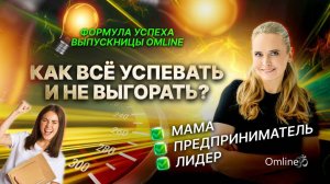 Мама, предприниматель, лидер! Как всё успевать и не выгорать? Формула успеха выпускницы Omline.