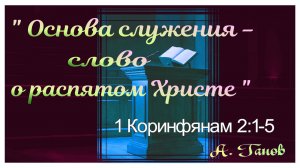 А. Ганов "Основа служения — слово о распятом Христе".1Коринфянам 2:1-5. 12.11.2023