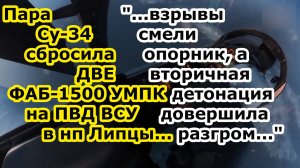 Пара Су 34 сбросила ДВА ФАБ 1500 с УМПК на ПВД ВСУ у нп Липцы, вторичная детонация довершила разгром