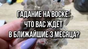 ГАДАНИЕ НА ВОСКЕ_ ЧТО ВАС ЖДЕТ В БЛИЖАЙШИЕ ТРИ МЕСЯЦА⁉️❄️
