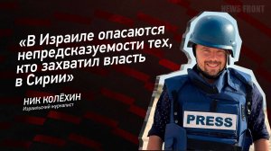 "В Израиле опасаются непредсказуемости тех, кто захватил власть в Сирии" - Ник Колёхин