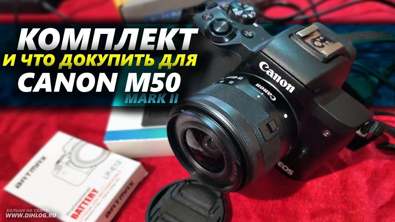 Комплект и ЧТО ДОКУПИТЬ для камеры Canon M50 mark II?