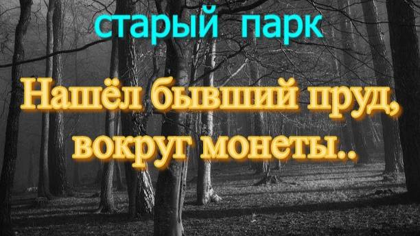 СТАРЫЙ ПАРК "НАШЁЛ БЫВШИЙ ПРУД, ВОКРУГ МОНЕТЫ" смотреть онлайн