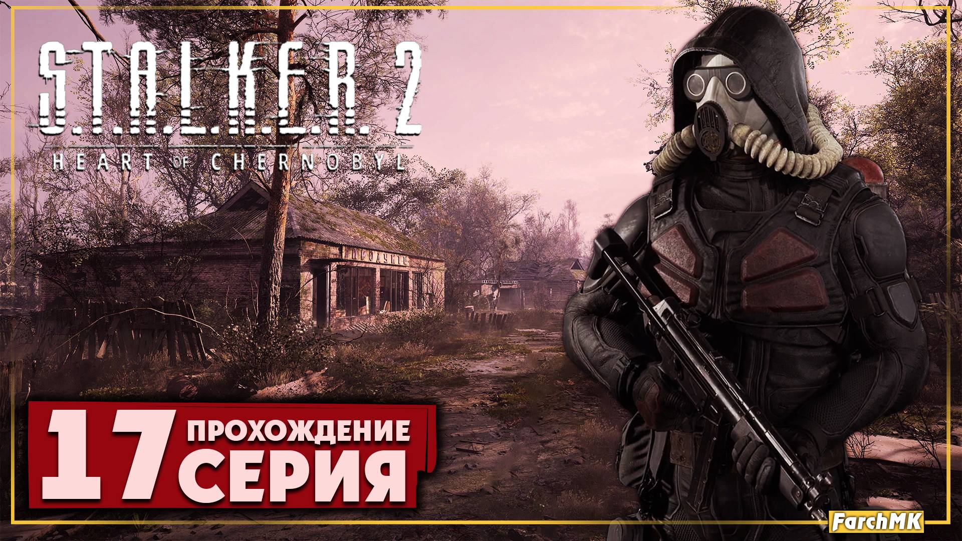 Конец смены ➤ S.T.A.L.K.E.R. 2: Heart of Chernobyl  🅕 Прохождение #17 | На Русском | PC