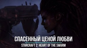 |СПАСЁННЫЙ ЦЕНОЙ ЛЮБВИ|StarCraft 2: Heart of Swarm