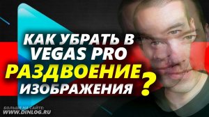Как убрать в Sony Vegas Pro раздвоение изображения?