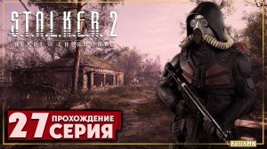 Крайняя простота ➤ S.T.A.L.K.E.R. 2: Heart of Chernobyl  🅕 Прохождение #27 | На Русском | PC