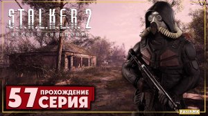 Легенда зоны ➤ S.T.A.L.K.E.R. 2: Heart of Chernobyl  🅕 Прохождение #57 | На Русском | PC