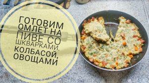 Как приготовить омлет на пиве, со шкварками, колбасой и овощами