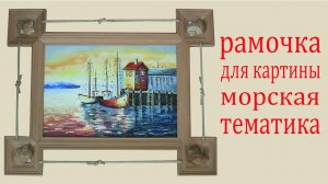 Как сделать рамочку для картины. How to make a picture's frame. Sea topic.