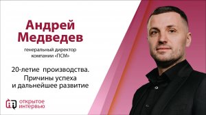 Открытое интервью: Андрей Медведев, генеральный директор компании «ПСМ»