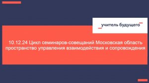 10.12.24 Цикл семинаров-совещаний Московская область пространство управления взаимодействия и сопров