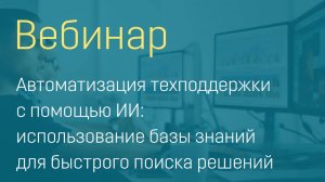 Вебинар "Автоматизация техподдержки с ИИ использование базы знаний для быстрого поиска решений"