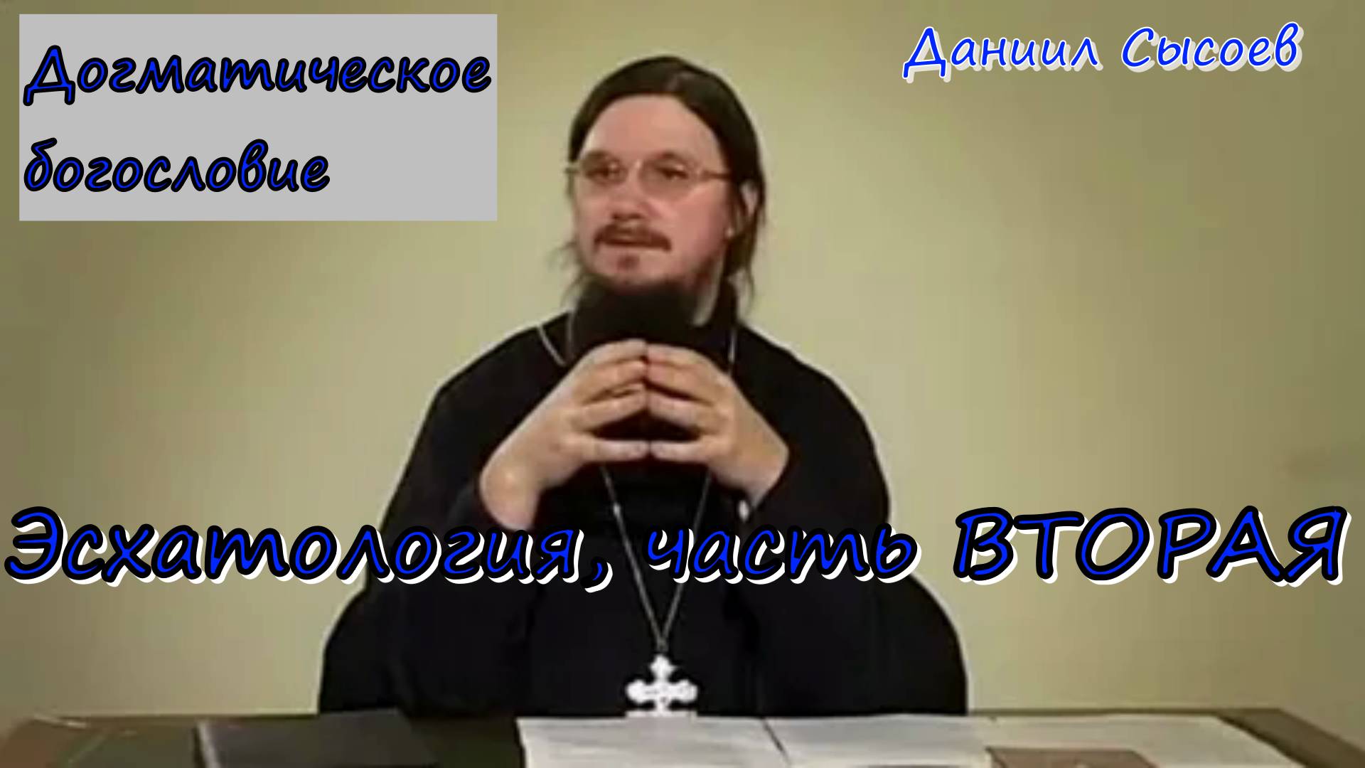 Эсхатология, часть вторая. Догматическое богословие. Иерей Даниил Сысоев.
