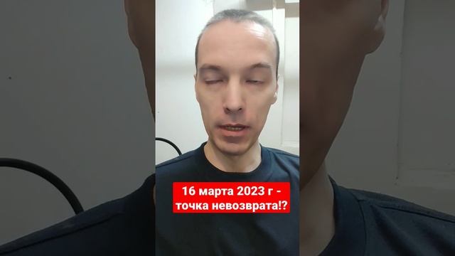 16 марта 2023 г - точка невозврата!?