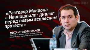 "Разговор Макрона с Иванишвили: диалог перед новым всплеском протеста" - Михаил Нейжмаков