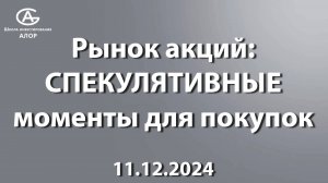 Рынок акций:  СПЕКУЛЯТИВНЫЕ  моменты для покупок. 11.12.2024